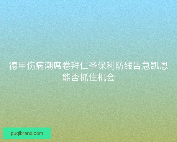 德甲伤病潮席卷拜仁圣保利防线告急凯恩能否抓住机会 德甲伤病潮席卷拜仁圣保利防线告急凯恩能否抓住机会