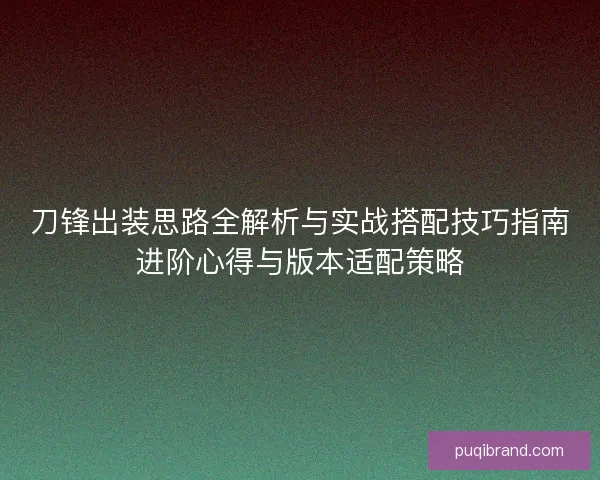 刀锋出装思路全解析与实战搭配技巧指南进阶心得与版本适配策略