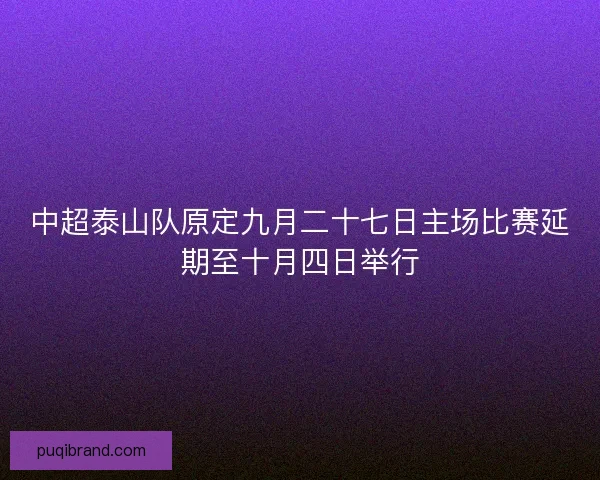 中超泰山队原定九月二十七日主场比赛延期至十月四日举行 中超泰山队原定九月二十七日主场比赛延期至十月四日举行
