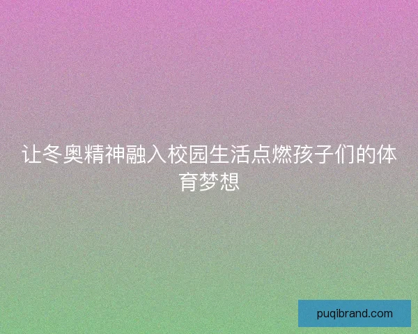 让冬奥精神融入校园生活点燃孩子们的体育梦想
