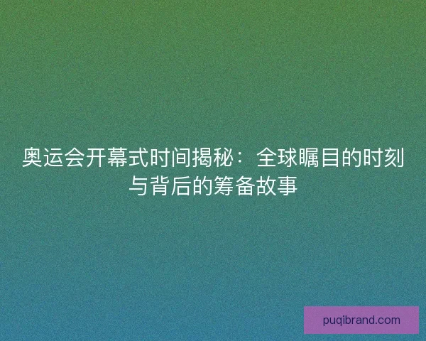 奥运会开幕式时间揭秘：全球瞩目的时刻与背后的筹备故事
