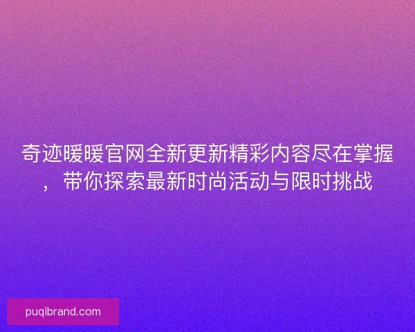 奇迹暖暖官网全新更新精彩内容尽在掌握，带你探索最新时尚活动与限时挑战