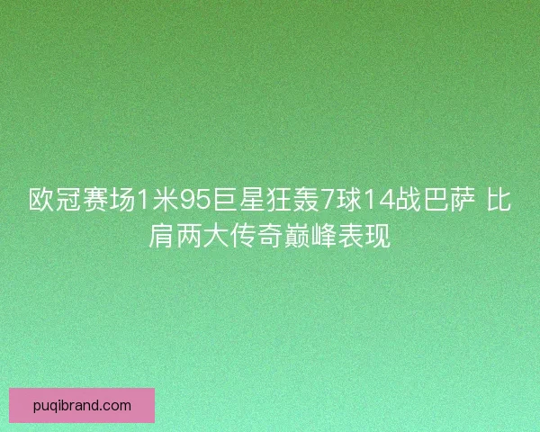 欧冠赛场1米95巨星狂轰7球14战巴萨 比肩两大传奇巅峰表现