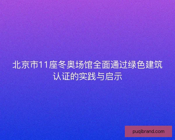 北京市11座冬奥场馆全面通过绿色建筑认证的实践与启示 北京市11座冬奥场馆全面通过绿色建筑认证的实践与启示